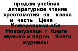 продам учебник “литературное чтение.хрестоматия“ за 2 класс. 1и2 часть › Цена ­ 400 - Кемеровская обл., Новокузнецк г. Книги, музыка и видео » Книги, журналы   